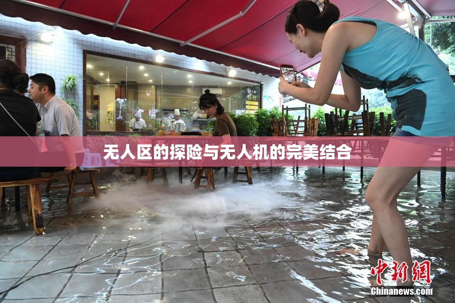 无人区的探险与无人机的完美结合