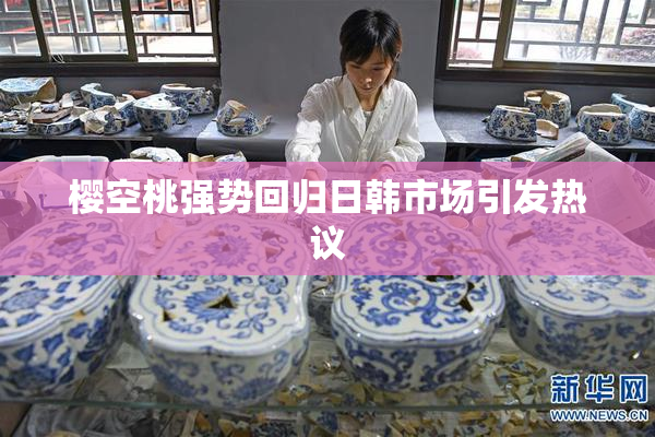 樱空桃强势回归日韩市场引发热议