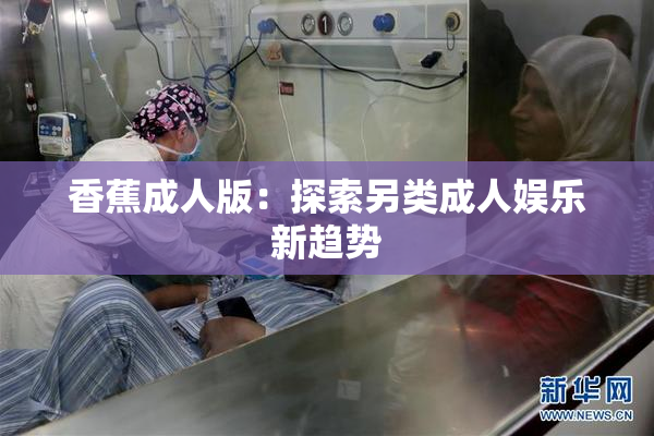 香蕉成人版：探索另类成人娱乐新趋势