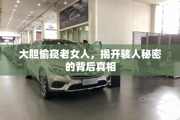 大胆偷窥老女人，揭开骇人秘密的背后真相