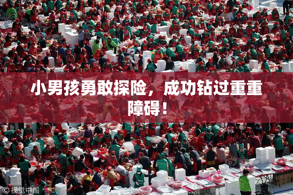 小男孩勇敢探险，成功钻过重重障碍！