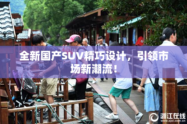 全新国产SUV精巧设计，引领市场新潮流！
