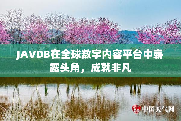 JAVDB在全球数字内容平台中崭露头角，成就非凡