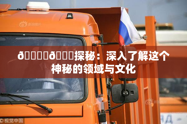 🔞‌🍌探秘：深入了解这个神秘的领域与文化