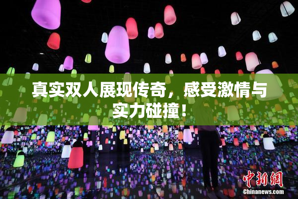 真实双人展现传奇，感受激情与实力碰撞！