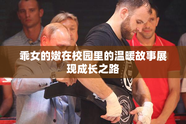 乖女的嫩在校园里的温暖故事展现成长之路