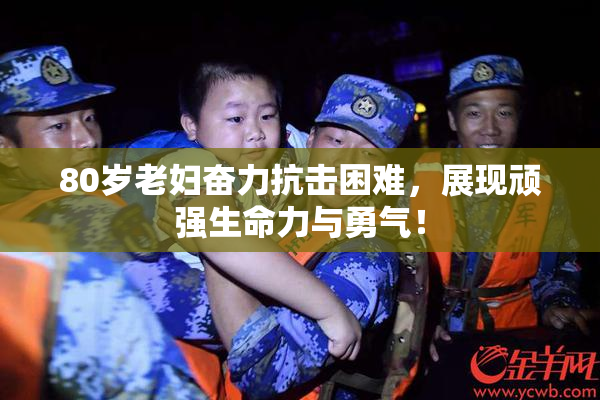 80岁老妇奋力抗击困难，展现顽强生命力与勇气！