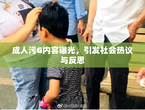 成人污G内容曝光，引发社会热议与反思