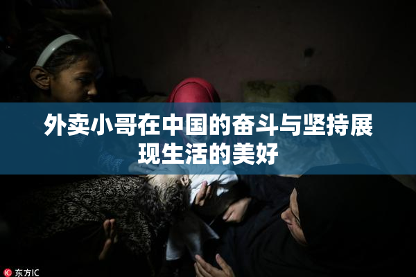 外卖小哥在中国的奋斗与坚持展现生活的美好
