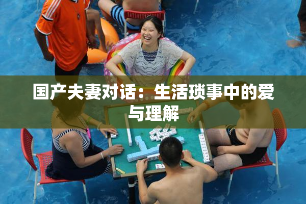 国产夫妻对话：生活琐事中的爱与理解