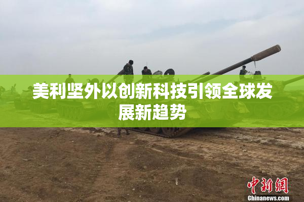 美利坚外以创新科技引领全球发展新趋势