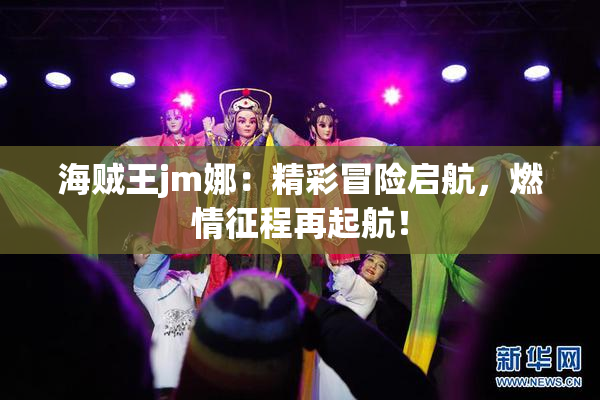 海贼王jm娜：精彩冒险启航，燃情征程再起航！