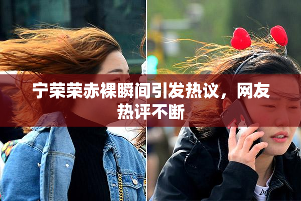 宁荣荣赤裸瞬间引发热议，网友热评不断