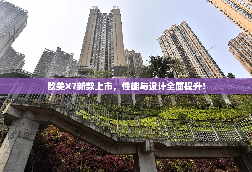 欧美X7新款上市，性能与设计全面提升！