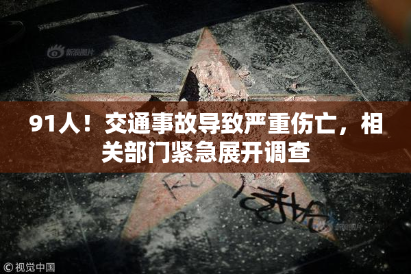 91人！交通事故导致严重伤亡，相关部门紧急展开调查