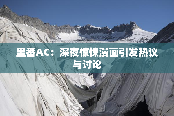 里番AC：深夜惊悚漫画引发热议与讨论