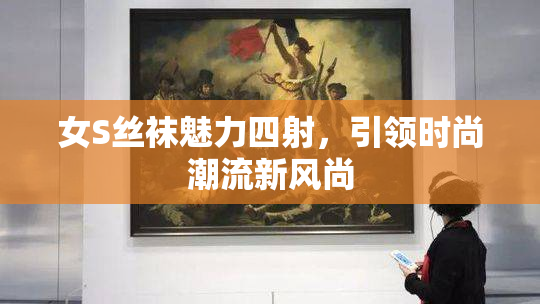 女S丝袜魅力四射，引领时尚潮流新风尚