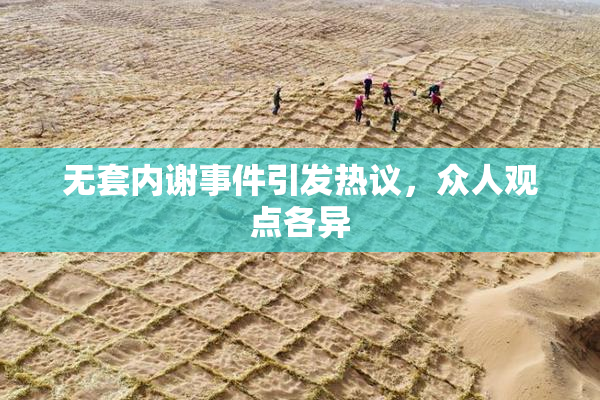 无套内谢事件引发热议，众人观点各异