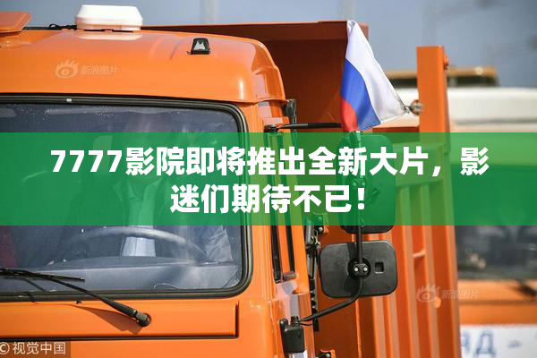 7777影院即将推出全新大片，影迷们期待不已！