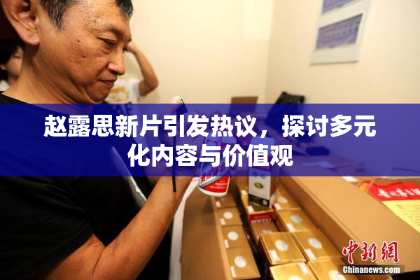 赵露思新片引发热议，探讨多元化内容与价值观
