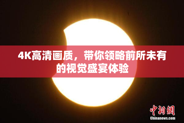 4K高清画质，带你领略前所未有的视觉盛宴体验