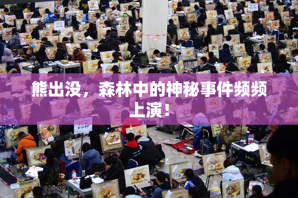 熊出没，森林中的神秘事件频频上演！