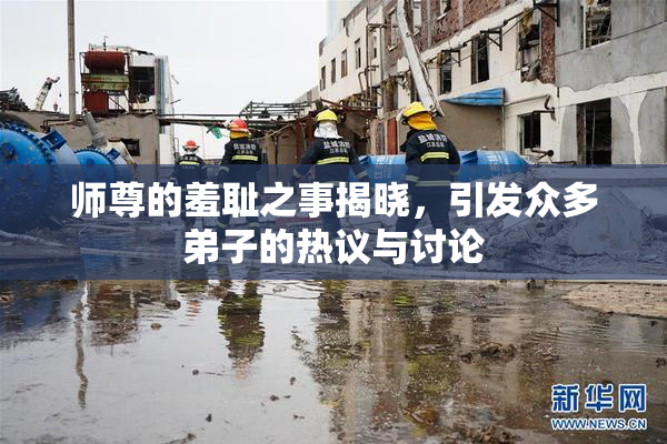 师尊的羞耻之事揭晓，引发众多弟子的热议与讨论