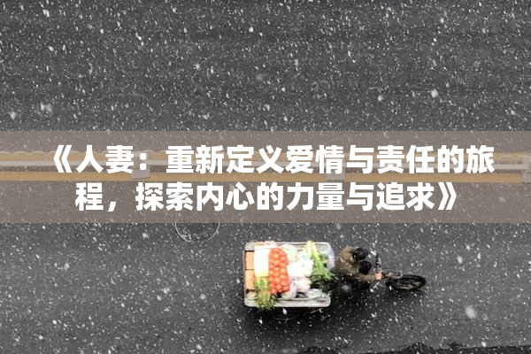 《人妻：重新定义爱情与责任的旅程，探索内心的力量与追求》