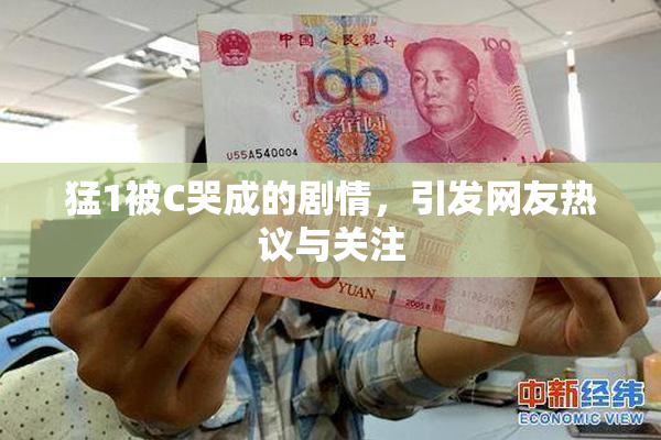 猛1被C哭成的剧情，引发网友热议与关注
