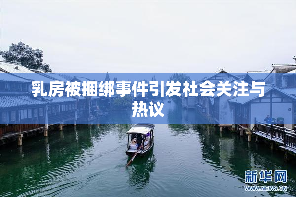 乳房被捆绑事件引发社会关注与热议
