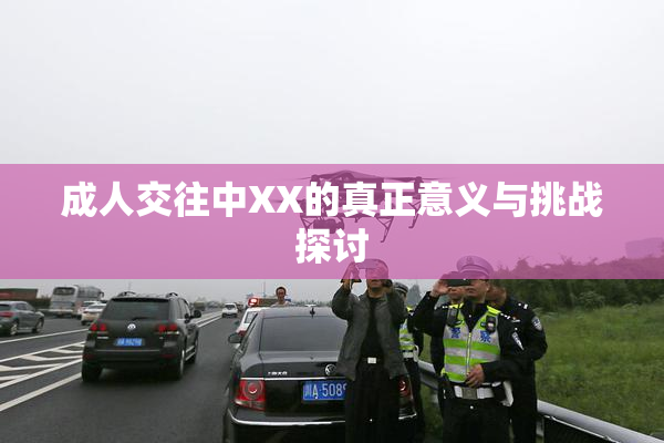 成人交往中XX的真正意义与挑战探讨