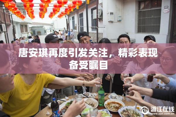 唐安琪再度引发关注，精彩表现备受瞩目