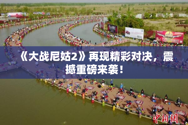 《大战尼姑2》再现精彩对决，震撼重磅来袭！