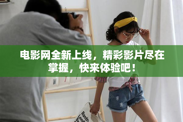 电影网全新上线，精彩影片尽在掌握，快来体验吧！