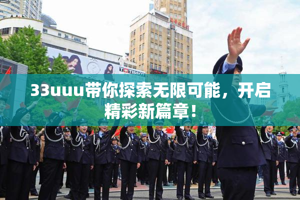 33uuu带你探索无限可能，开启精彩新篇章！