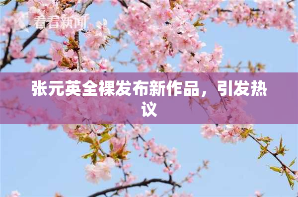 张元英全裸发布新作品，引发热议