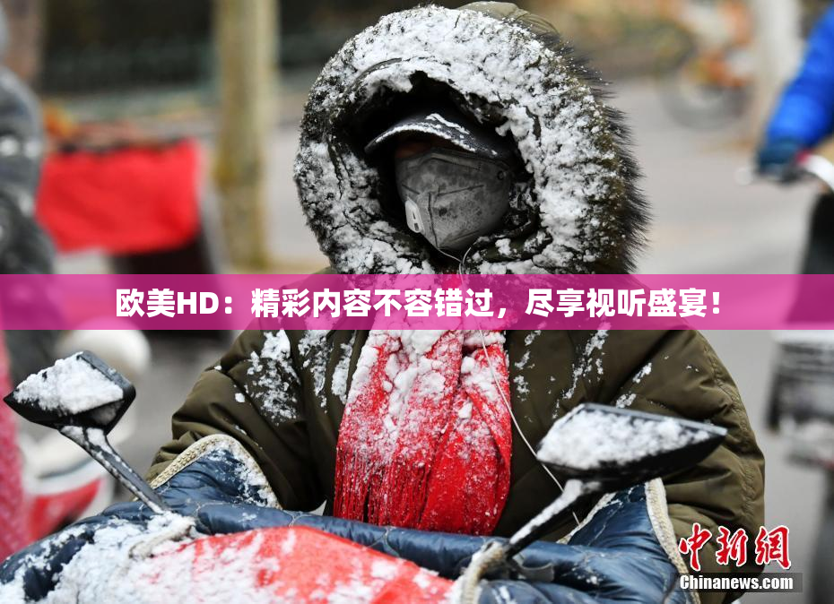 欧美HD：精彩内容不容错过，尽享视听盛宴！