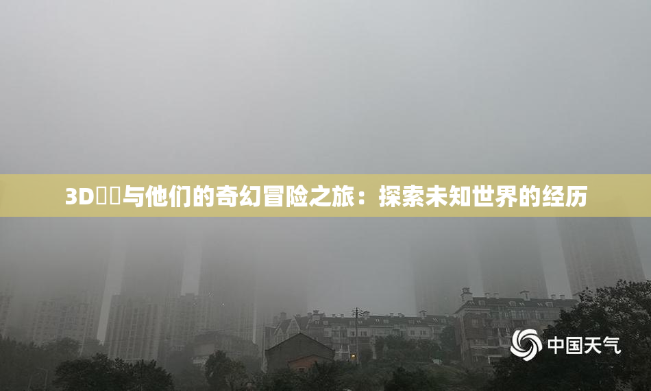 3D姉弚与他们的奇幻冒险之旅：探索未知世界的经历