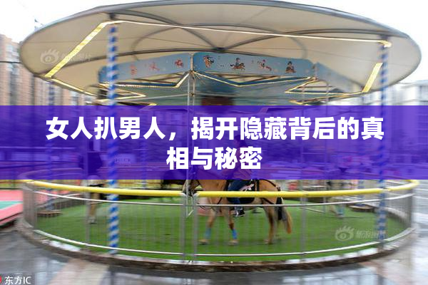 女人扒男人，揭开隐藏背后的真相与秘密