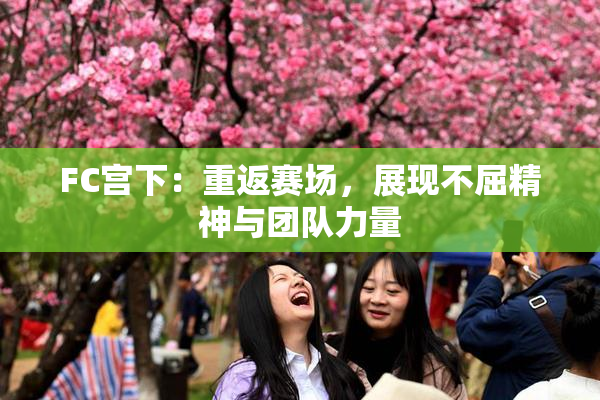 FC宫下：重返赛场，展现不屈精神与团队力量