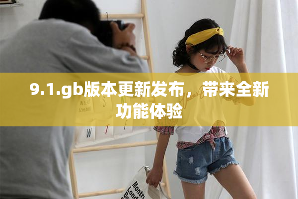 9.1.gb版本更新发布，带来全新功能体验