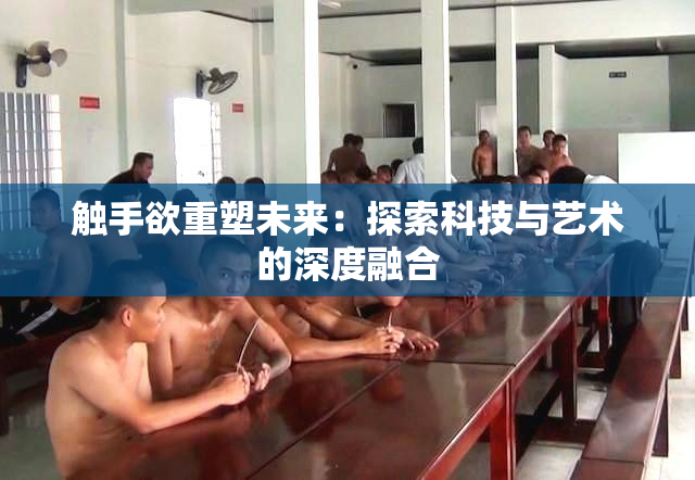 触手欲重塑未来：探索科技与艺术的深度融合