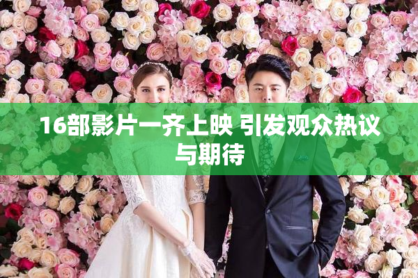 16部影片一齐上映 引发观众热议与期待