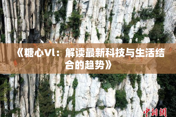 《糖心Vl：解读最新科技与生活结合的趋势》