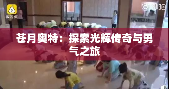 苍月奥特：探索光辉传奇与勇气之旅