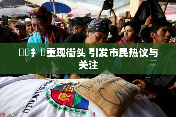 喿喿扌畐重现街头 引发市民热议与关注