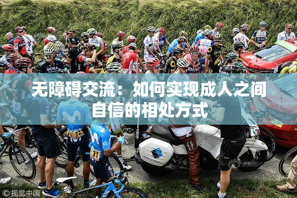 无障碍交流：如何实现成人之间自信的相处方式