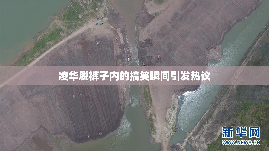 凌华脱裤子内的搞笑瞬间引发热议