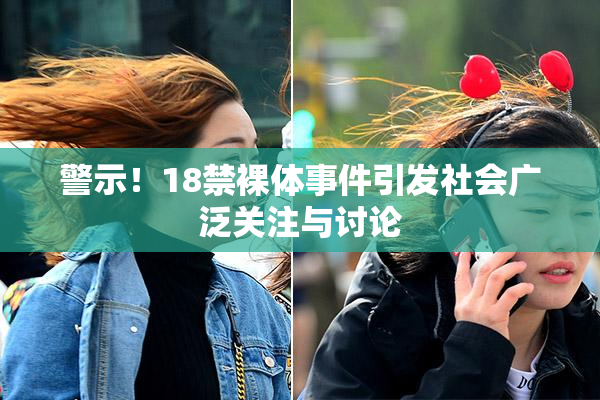 警示！18禁裸体事件引发社会广泛关注与讨论