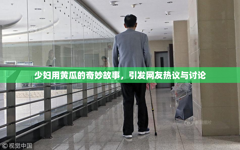 少妇用黄瓜的奇妙故事，引发网友热议与讨论